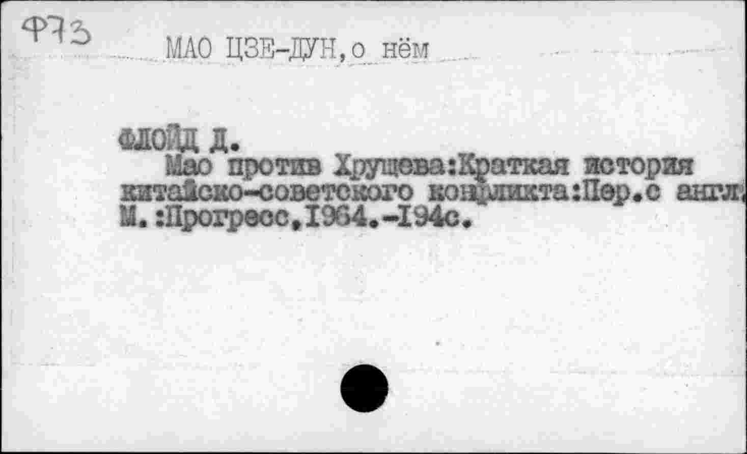 ﻿
МАО ЦЗЕ-ДУН,о нём

Мао против Хрущева:Краткая история
2 222 “221272 :_ ;та:Ивр.с англ;
М. :ДрогрессД964.-194с.